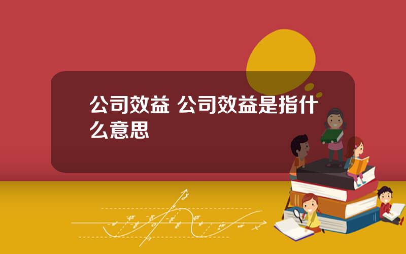 公司效益 公司效益是指什么意思